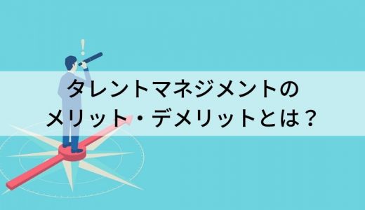 タレントマネジメント（システム）のメリット・デメリットとは？