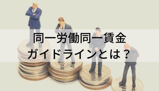 同一労働同一賃金ガイドラインとは？ 概要、待遇差の解消に向けた支援