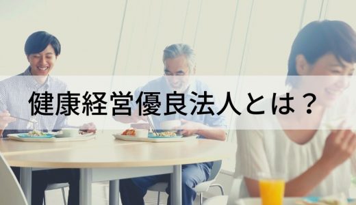 健康経営優良法人とは？【わかりやすく】メリット、認定基準