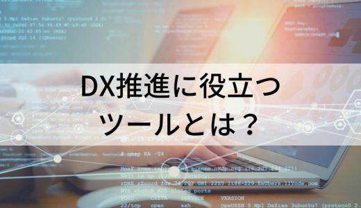 DX推進に役立つツールとは？ 【一覧】導入効果、選定ポイント