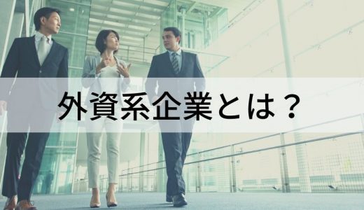 外資系企業とは？ 3つのタイプ、人事異動や海外赴任