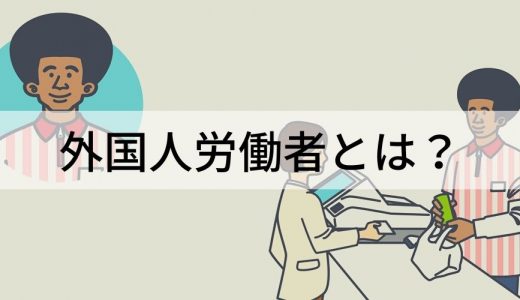 外国人労働者とは？ 受け入れの現状、課題、受け入れ制度