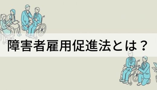 障害者雇用促進法とは？ 措置、障害者の定義、改正のポイント