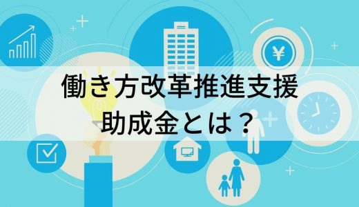 働き方改革推進支援助成金とは？ 現在申請可能なコース、申請方法