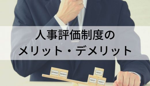 人事評価制度の7つのメリットと4つのデメリットとは？ 対策とあわせて解説