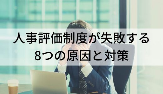 人事評価制度が失敗する8つの原因とは？ 失敗例と対策を解説