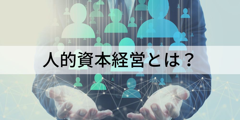 人的資本とは？ 経営や情報開示項目、具体的な取り組み方を紹介