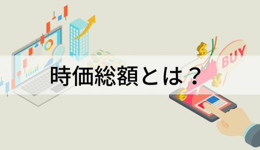 時価総額とは？ 日本・世界の株式時価総額ランキング、計算方法