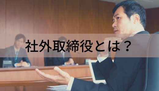 社外取締役とは？【役割は？】メリット、社内取締役との違い