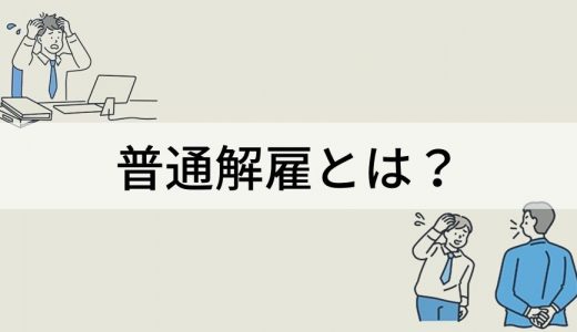 普通解雇とは？ 種類、要件、手順、手続き、退職金の相場、判例