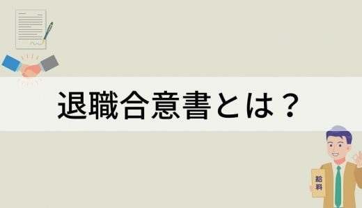 退職合意書とは？ 作成目的、法的拘束力、作成される場面、作成する際の注意点