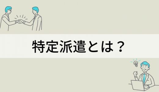 特定派遣とは？ 特定派遣と一般派遣、労働者派遣法の改正