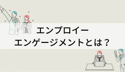 エンプロイーエンゲージメントとは？ 高める方法、サーベイ