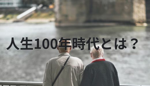 人生100年時代とは｜働き方、求められる人材像、生き抜き方は？