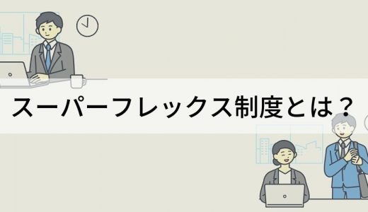 スーパーフレックス制度とは？ メリット、労働時間、導入のポイント