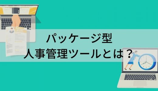 パッケージ型人事管理ツールとは？ 種類、効果、選ぶポイント