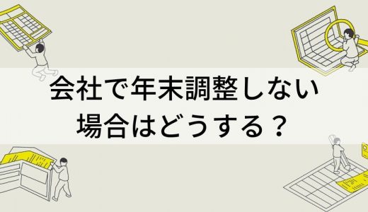 会社で年末調整しない場合はどうする？【わかりやすく解説】