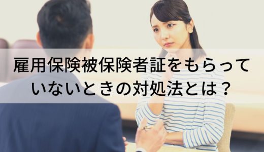 雇用保険被保険者証をもらっていないときの対処法とは？