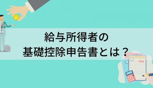 給与所得者の基礎控除申告書とは？ 書き方、控除額、計算