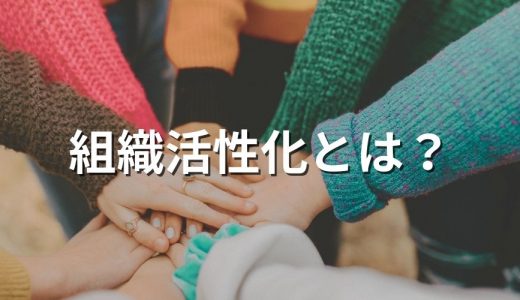 組織活性化とは？【5つの組織特徴・4つの手法例】