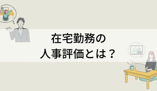 テレワークの人事評価はどうすればいい？【課題と対策一覧】