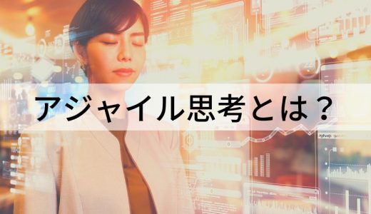 アジャイル思考とは？ 考え方やデザイン思考との関係を簡単に