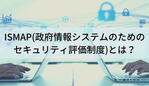 ISMAPとは？【わかりやすく】クラウドサービスリスト、管理基準