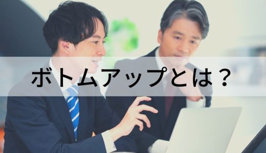 ボトムアップとは？【意味を簡単に】トップダウンとの違い