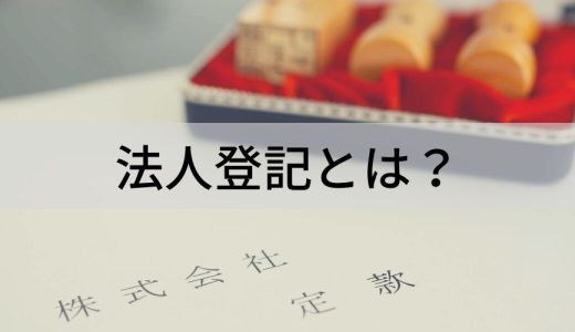 法人登記とは？ 取得方法、必要書類、流れ、変更するタイミング