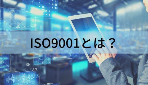 ISO9001とは？【簡単に】要求事項、メリット、取得方法