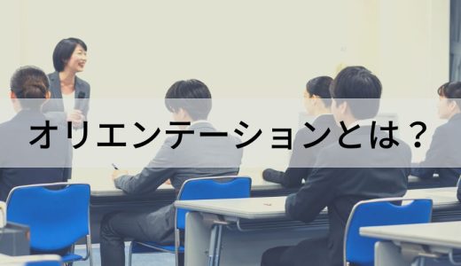 オリエンテーションとは？ やる意味、目的、やり方、内容