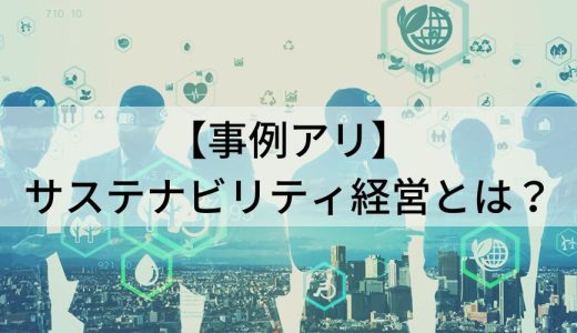 【事例アリ】サステナビリティ経営とは？ メリット、SDGs、課題