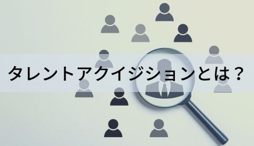 タレントアクイジションとは？ 意味やメリットをわかりやすく