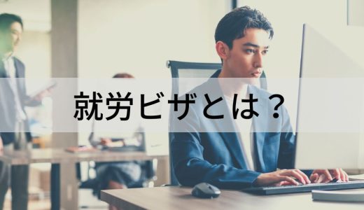 就労ビザとは？ 期間、更新、取得、申請方法、必要書類