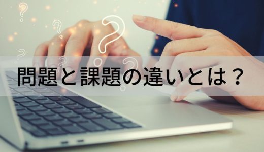 問題と課題の違いとは？【わかりやすく解説】使い分け方