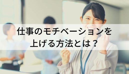 仕事のモチベーションを上げる方法とは？ 上がらない原因も解説