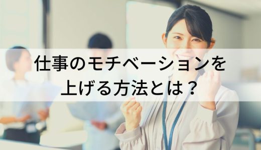 仕事のモチベーションを上げる方法とは？【上がらない原因】