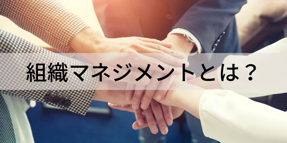 組織マネジメントとは？ ポイントや事例、フレームワークを解説