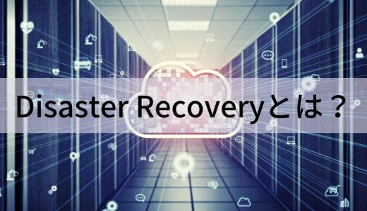 Disaster Recovery（ディザスタリカバリ・DR）とは？