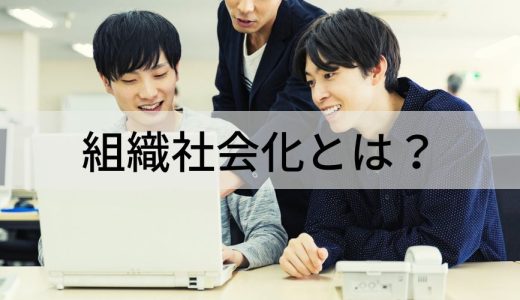 組織社会化とは？【簡単に】新入社員の適応を促進する施策