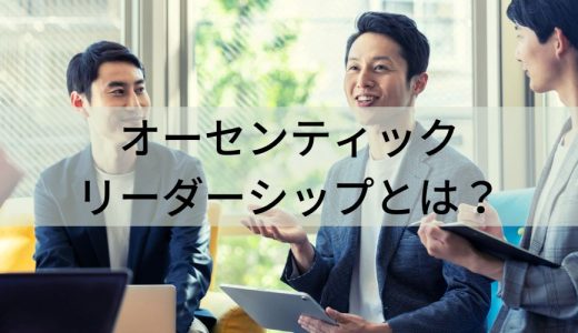 オーセンティックリーダーシップとは？【わかりやすく】