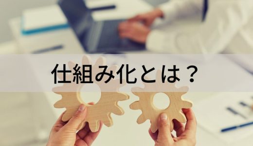 仕組み化とは？【ビジネスでのやり方】具体例、デメリット