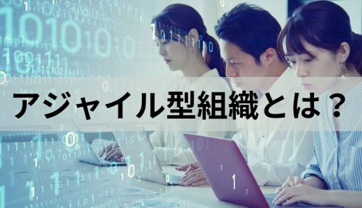 アジャイル型組織とは？【企業事例】メリット・デメリット