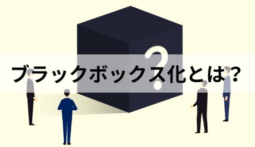 ブラックボックス化とは？【原因と対策】わかりやすく解説