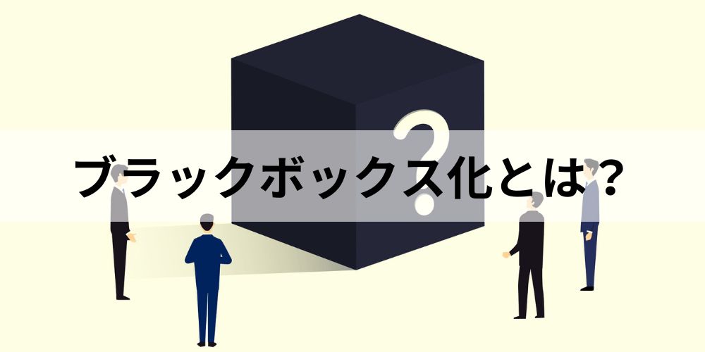 ブラックボックス化とは？【原因と対策】わかりやすく解説 - カオナビ 
