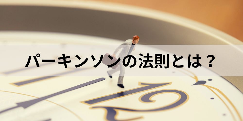 パーキンソンの法則とは？【わかりやすく解説】対策、残業