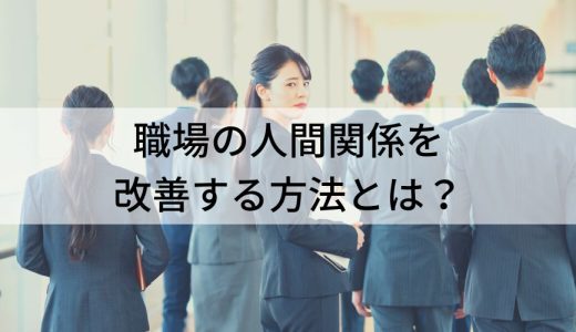 職場の人間関係を改善する方法【原因とコツをわかりやすく】