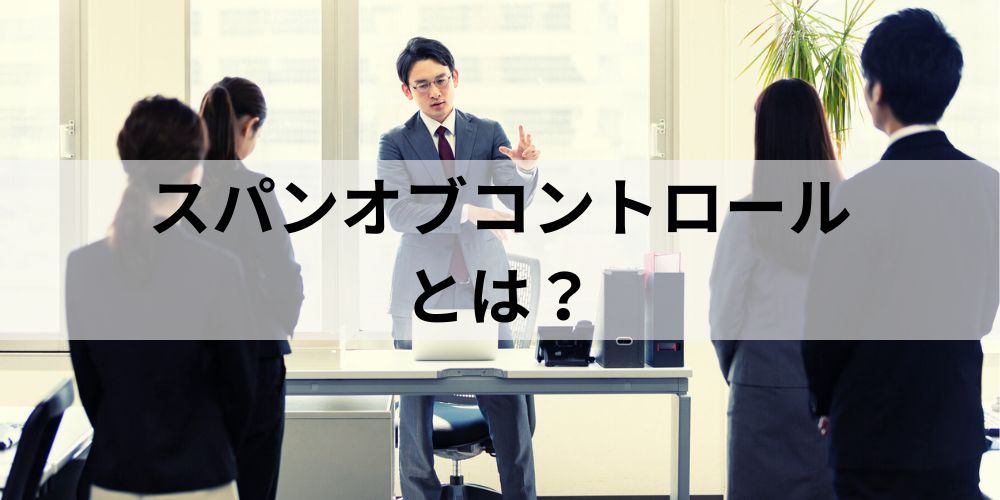 スパンオブコントロールとは?|マネジメントの限界は何人? カオナビ人事用語集 スパンオブコントロールとは?|マネジメントの限界は何人? カオナビ人事用語集