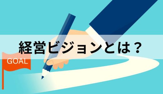 経営ビジョンとは？【作り方をわかりやすく】経営理念との違い