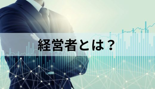 経営者とは？【役割と仕事をわかりやすく】資格、スキル、孤独